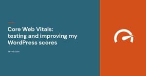 Core Web Vitals: testing and improving my WordPress scores